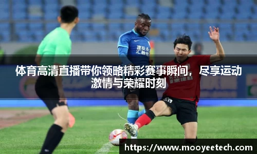 体育高清直播带你领略精彩赛事瞬间，尽享运动激情与荣耀时刻