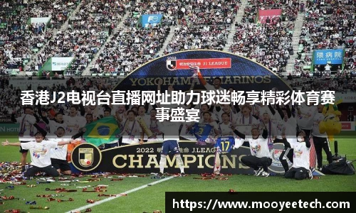 香港J2电视台直播网址助力球迷畅享精彩体育赛事盛宴