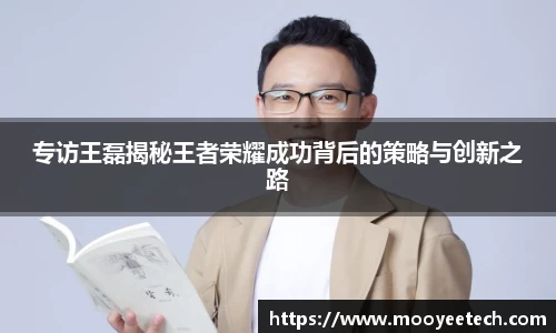 专访王磊揭秘王者荣耀成功背后的策略与创新之路