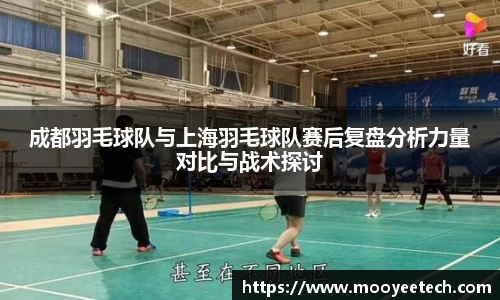 成都羽毛球队与上海羽毛球队赛后复盘分析力量对比与战术探讨