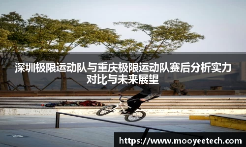 深圳极限运动队与重庆极限运动队赛后分析实力对比与未来展望