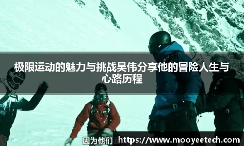 极限运动的魅力与挑战吴伟分享他的冒险人生与心路历程