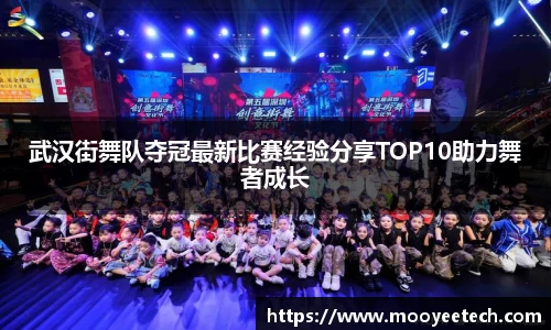 武汉街舞队夺冠最新比赛经验分享TOP10助力舞者成长