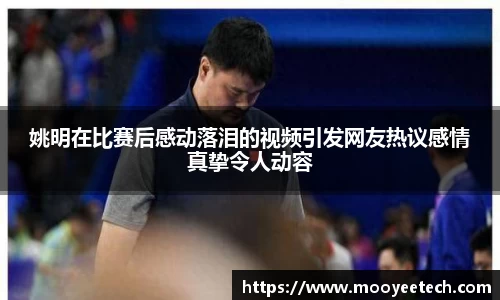 姚明在比赛后感动落泪的视频引发网友热议感情真挚令人动容