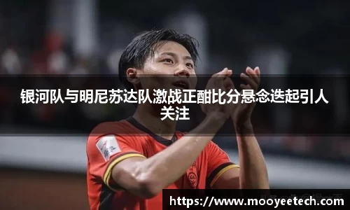 银河队与明尼苏达队激战正酣比分悬念迭起引人关注