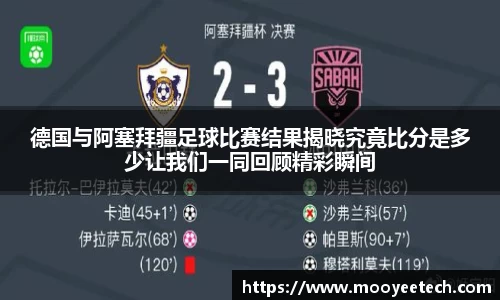 德国与阿塞拜疆足球比赛结果揭晓究竟比分是多少让我们一同回顾精彩瞬间