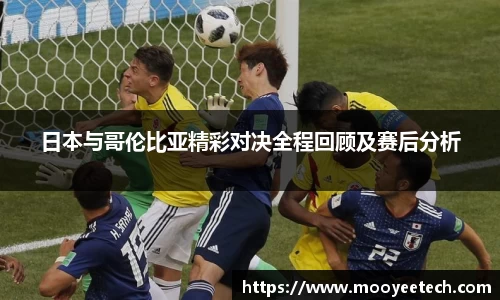 日本与哥伦比亚精彩对决全程回顾及赛后分析