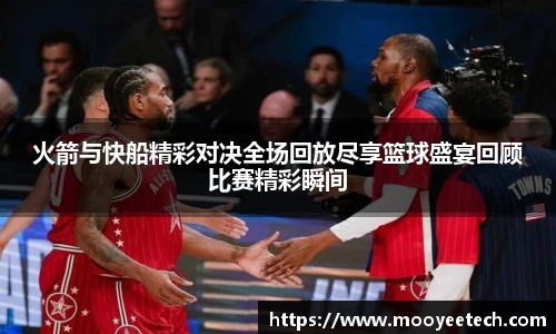 火箭与快船精彩对决全场回放尽享篮球盛宴回顾比赛精彩瞬间