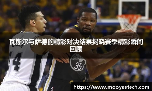 瓦斯尔与萨德的精彩对决结果揭晓赛季精彩瞬间回顾