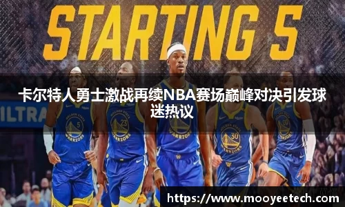 卡尔特人勇士激战再续NBA赛场巅峰对决引发球迷热议