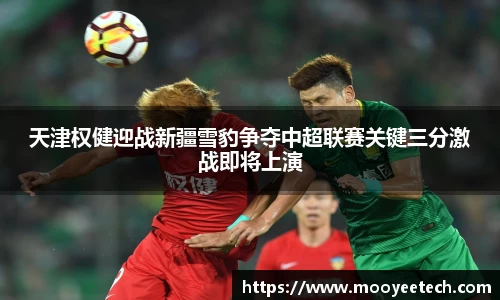 天津权健迎战新疆雪豹争夺中超联赛关键三分激战即将上演