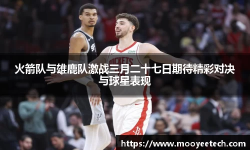 火箭队与雄鹿队激战三月二十七日期待精彩对决与球星表现