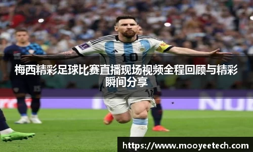 梅西精彩足球比赛直播现场视频全程回顾与精彩瞬间分享
