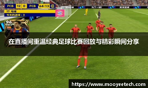 在直播间重温经典足球比赛回放与精彩瞬间分享