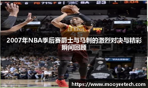 2007年NBA季后赛爵士与马刺的激烈对决与精彩瞬间回顾