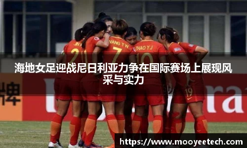 海地女足迎战尼日利亚力争在国际赛场上展现风采与实力
