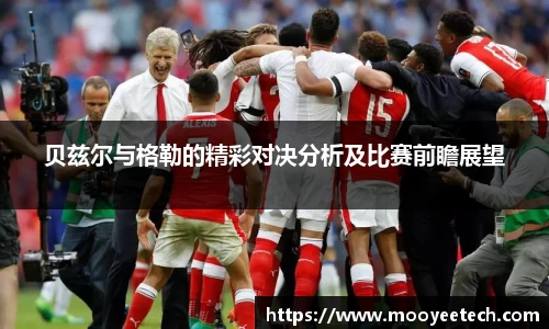 贝兹尔与格勒的精彩对决分析及比赛前瞻展望