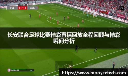 长安联合足球比赛精彩直播回放全程回顾与精彩瞬间分析