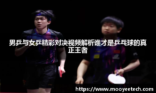 男乒与女乒精彩对决视频解析谁才是乒乓球的真正王者